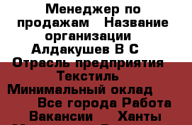 Менеджер по продажам › Название организации ­ Алдакушев В.С. › Отрасль предприятия ­ Текстиль › Минимальный оклад ­ 15 000 - Все города Работа » Вакансии   . Ханты-Мансийский,Радужный г.